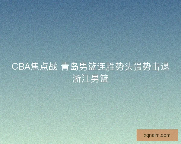 CBA焦点战 青岛男篮连胜势头强势击退浙江男篮