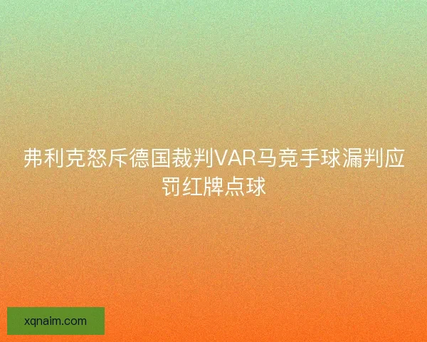 弗利克怒斥德国裁判VAR马竞手球漏判应罚红牌点球 弗利克怒斥德国裁判VAR马竞手球漏判应罚红牌点球