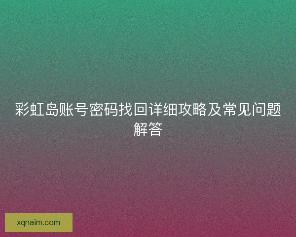 彩虹岛账号密码找回详细攻略及常见问题解答