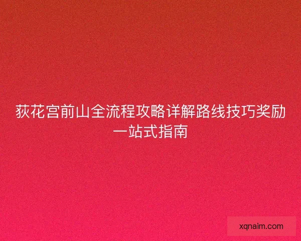 荻花宫前山全流程攻略详解路线技巧奖励一站式指南 荻花宫前山全流程攻略详解路线技巧奖励一站式指南