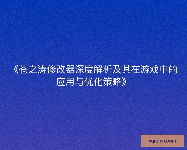 《苍之涛修改器深度解析及其在游戏中的应用与优化策略》