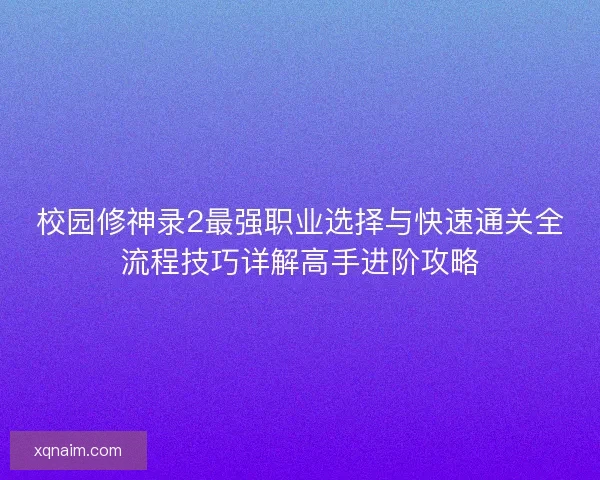 校园修神录2最强职业选择与快速通关全流程技巧详解高手进阶攻略