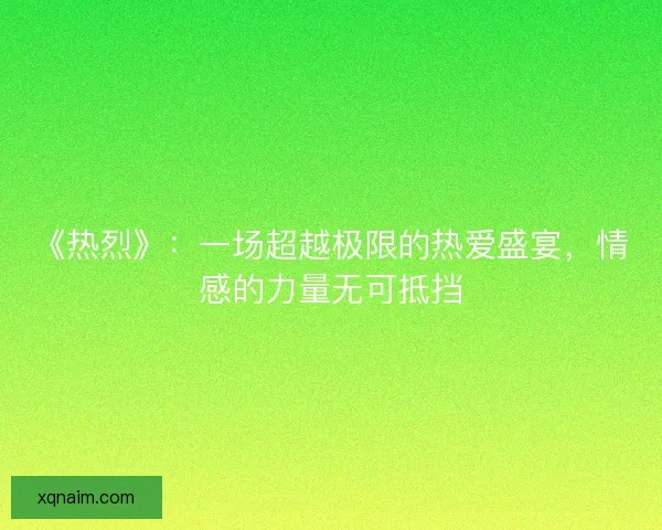《热烈》：一场超越极限的热爱盛宴，情感的力量无可抵挡