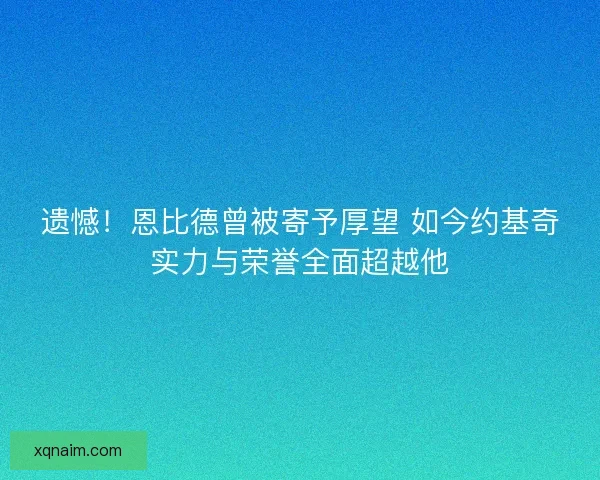遗憾!恩比德曾被寄予厚望 如今约基奇实力与荣誉全面超越他 遗憾!恩比德曾被寄予厚望 如今约基奇实力与荣誉全面超越他